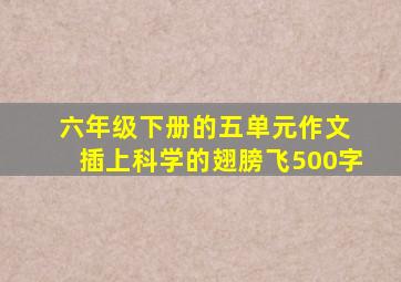 六年级下册的五单元作文 插上科学的翅膀飞500字
